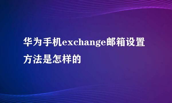 华为手机exchange邮箱设置方法是怎样的