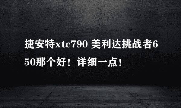 捷安特xtc790 美利达挑战者650那个好！详细一点！