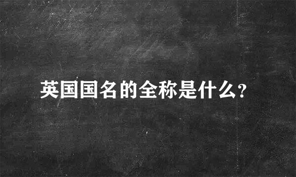 英国国名的全称是什么？