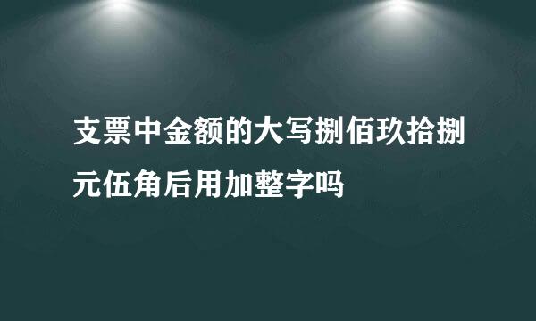 支票中金额的大写捌佰玖拾捌元伍角后用加整字吗