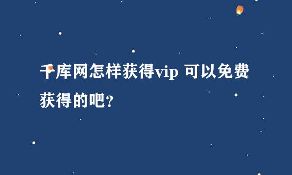 千库网怎样获得vip 可以免费获得的吧？