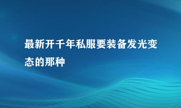 最新开千年私服要装备发光变态的那种