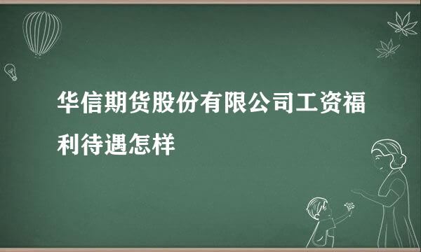 华信期货股份有限公司工资福利待遇怎样