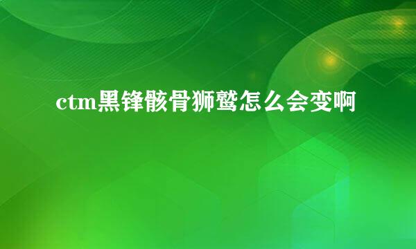 ctm黑锋骸骨狮鹫怎么会变啊