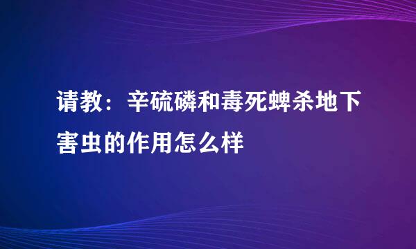 请教：辛硫磷和毒死蜱杀地下害虫的作用怎么样