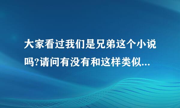 大家看过我们是兄弟这个小说吗?请问有没有和这样类似的小说介绍几本,谢谢啦,类似于哥几个走着哪一种,