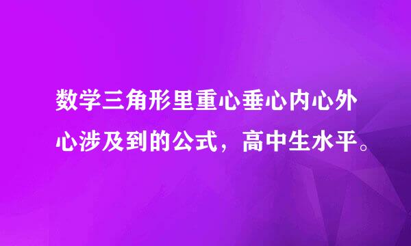 数学三角形里重心垂心内心外心涉及到的公式，高中生水平。