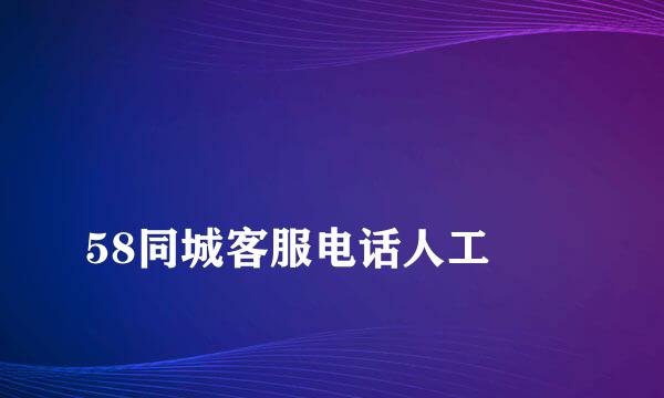 
58同城客服电话人工
