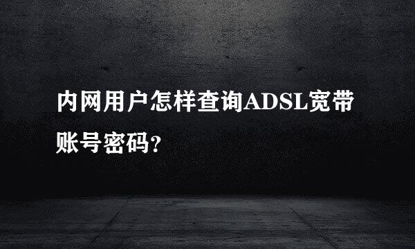 内网用户怎样查询ADSL宽带账号密码？