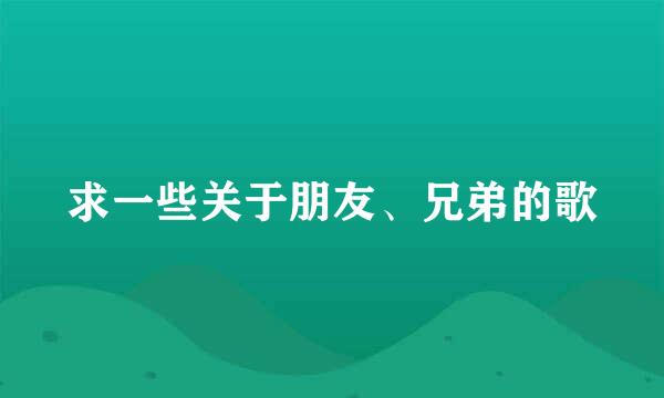 求一些关于朋友、兄弟的歌