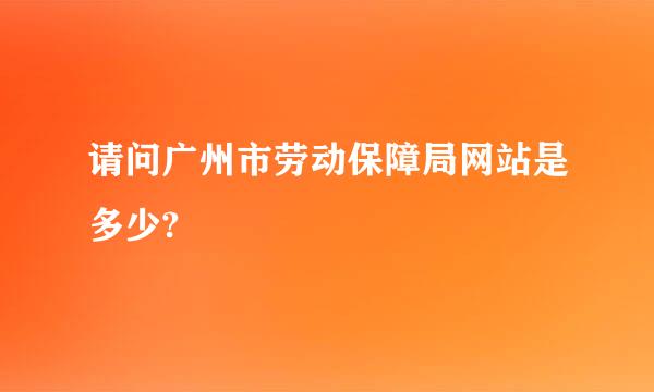 请问广州市劳动保障局网站是多少?