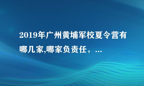 2019年广州黄埔军校夏令营有哪几家,哪家负责任，环境又好