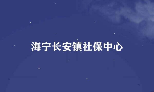 海宁长安镇社保中心