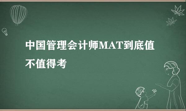 中国管理会计师MAT到底值不值得考