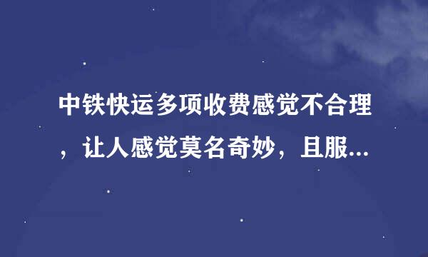 中铁快运多项收费感觉不合理，让人感觉莫名奇妙，且服务态度差，大家来评评理！