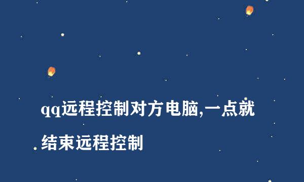 
qq远程控制对方电脑,一点就结束远程控制
