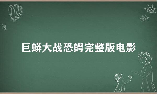 巨蟒大战恐鳄完整版电影