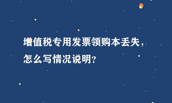 增值税专用发票领购本丢失，怎么写情况说明？