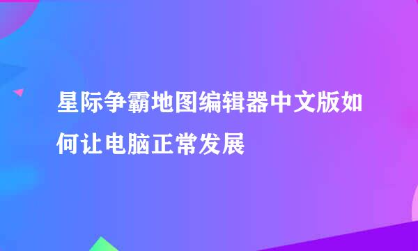 星际争霸地图编辑器中文版如何让电脑正常发展