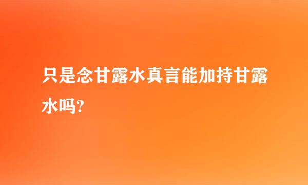 只是念甘露水真言能加持甘露水吗?