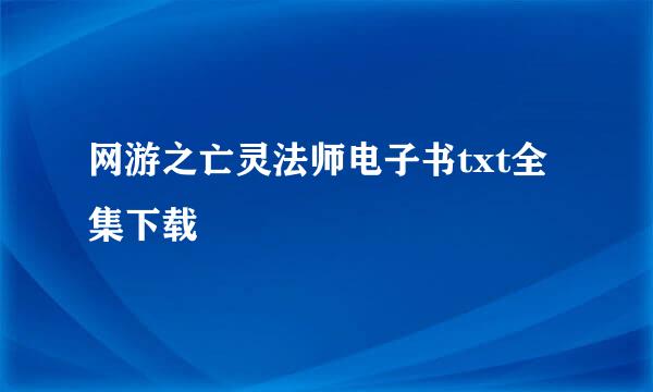 网游之亡灵法师电子书txt全集下载