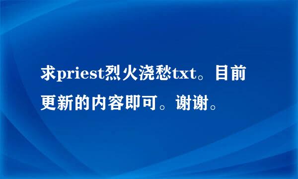 求priest烈火浇愁txt。目前更新的内容即可。谢谢。