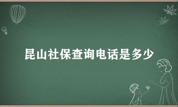 昆山社保查询电话是多少