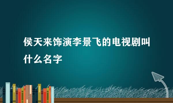 侯天来饰演李景飞的电视剧叫什么名字