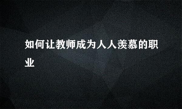 如何让教师成为人人羡慕的职业