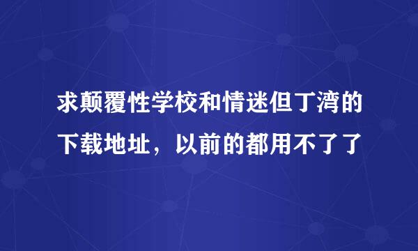 求颠覆性学校和情迷但丁湾的下载地址，以前的都用不了了