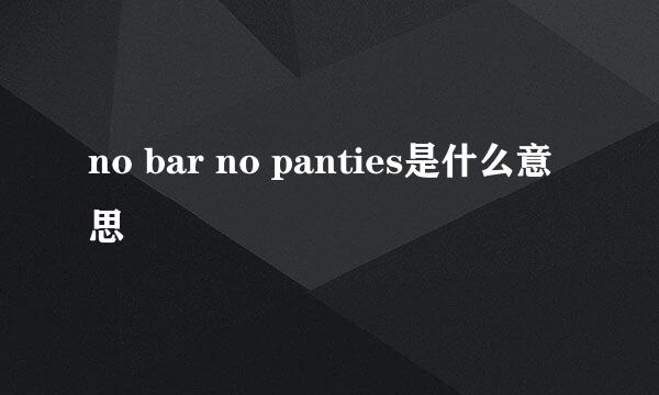 no bar no panties是什么意思