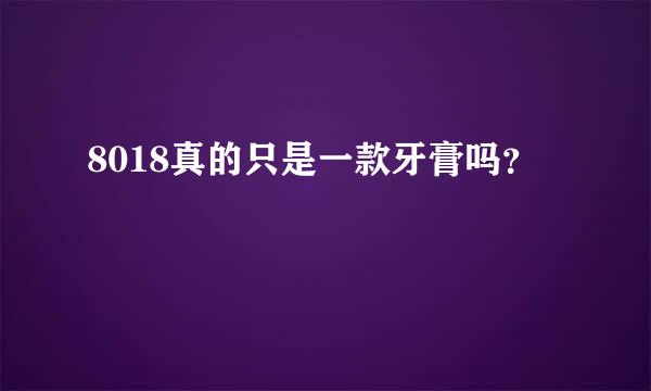 8018真的只是一款牙膏吗？