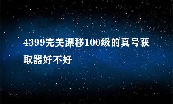 4399完美漂移100级的真号获取器好不好