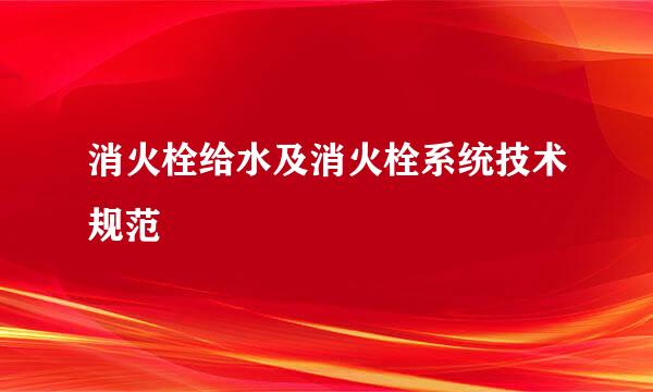 消火栓给水及消火栓系统技术规范