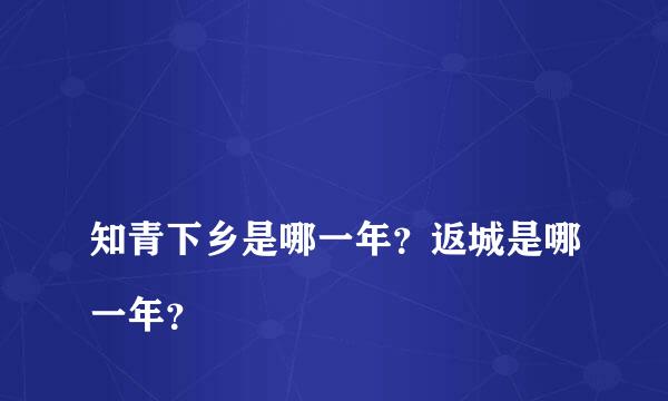 
知青下乡是哪一年？返城是哪一年？
