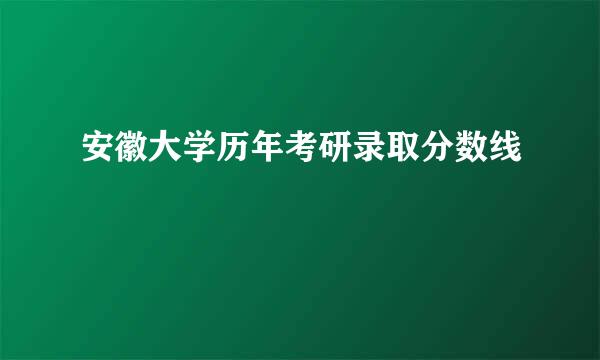 安徽大学历年考研录取分数线