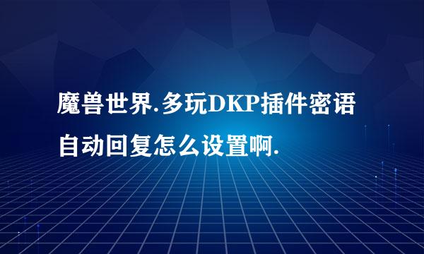 魔兽世界.多玩DKP插件密语自动回复怎么设置啊.