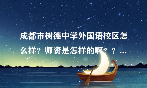 成都市树德中学外国语校区怎么样？师资是怎样的啊？？？？拜托详细说一下