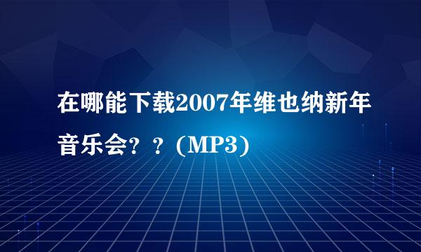 在哪能下载2007年维也纳新年音乐会？？(MP3)