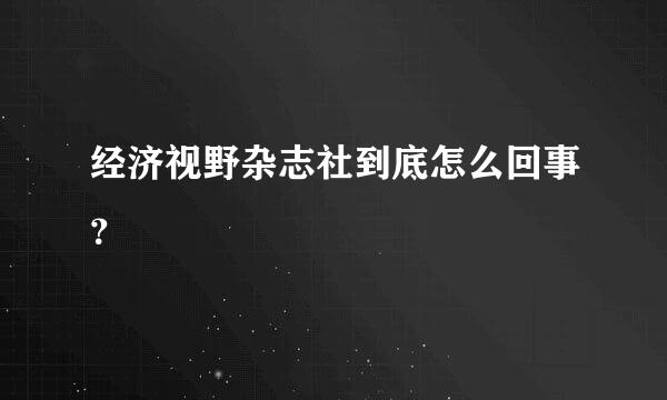 经济视野杂志社到底怎么回事？