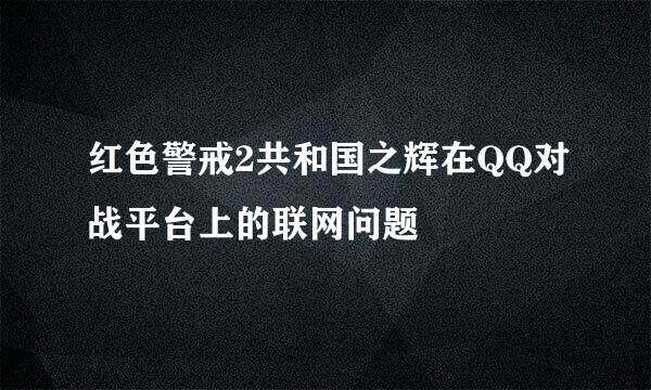 红色警戒2共和国之辉在QQ对战平台上的联网问题