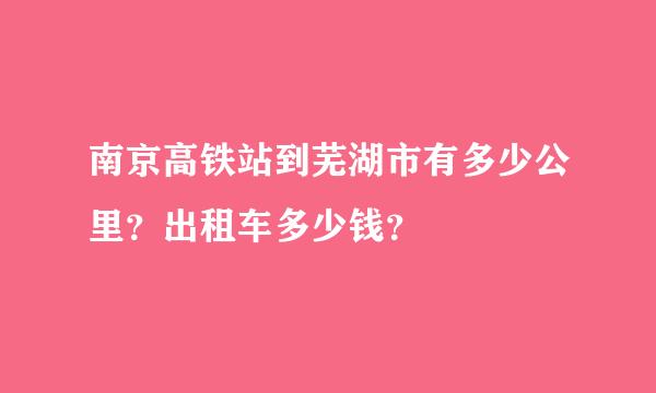 南京高铁站到芜湖市有多少公里？出租车多少钱？