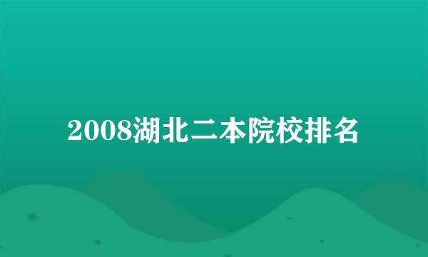 2008湖北二本院校排名