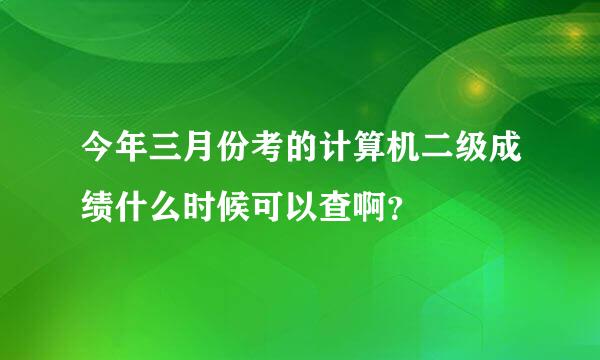 今年三月份考的计算机二级成绩什么时候可以查啊？