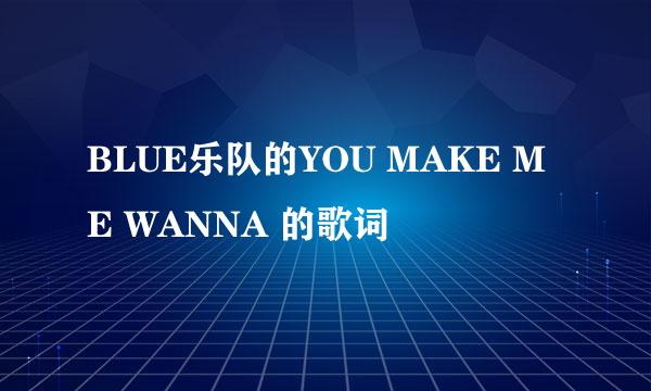 BLUE乐队的YOU MAKE ME WANNA 的歌词