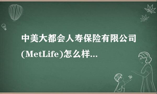 中美大都会人寿保险有限公司(MetLife)怎么样？谁知道啊？急~~谢谢啦