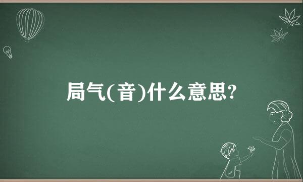 局气(音)什么意思?