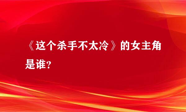 《这个杀手不太冷》的女主角是谁？