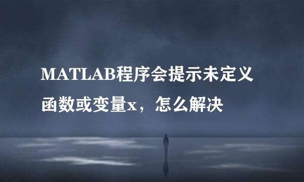 MATLAB程序会提示未定义函数或变量x，怎么解决