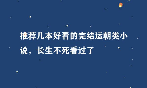 推荐几本好看的完结运朝类小说，长生不死看过了